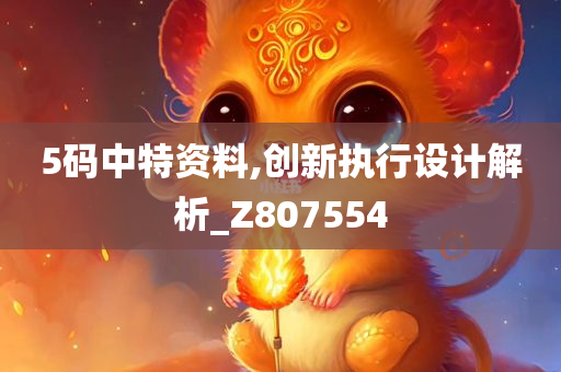 5码中特资料,创新执行设计解析_Z807554