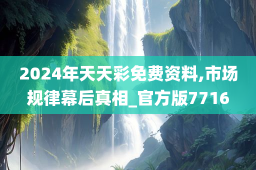 2024年天天彩免费资料,市场规律幕后真相_官方版7716