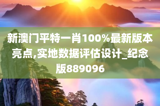 新澳门平特一肖100%最新版本亮点,实地数据评估设计_纪念版889096