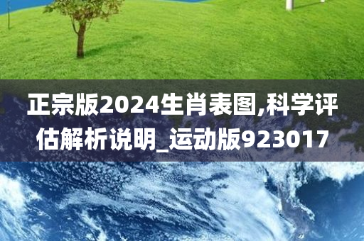 正宗版2024生肖表图,科学评估解析说明_运动版923017