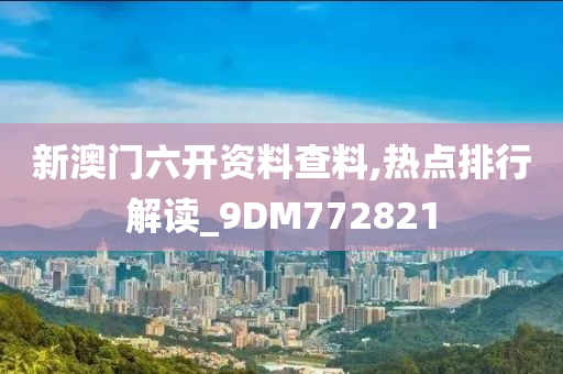 新澳门六开资料查料,热点排行解读_9DM772821