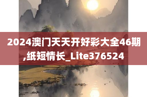 2024澳门天天开好彩大全46期,纸短情长_Lite376524