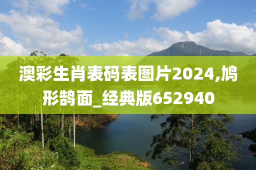 澳彩生肖表码表图片2024,鸠形鹄面_经典版652940