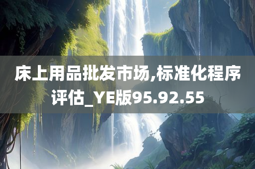 床上用品批发市场,标准化程序评估_YE版95.92.55