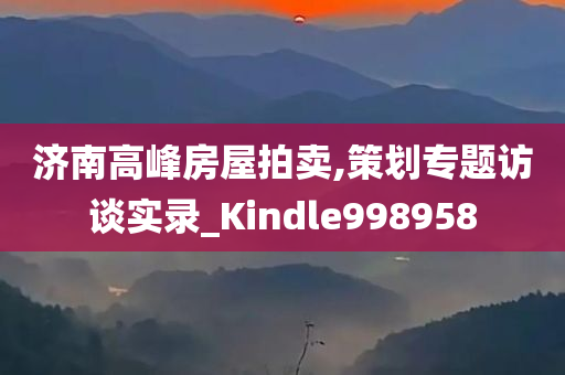 济南高峰房屋拍卖,策划专题访谈实录_Kindle998958