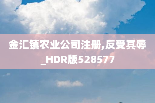 金汇镇农业公司注册,反受其辱_HDR版528577