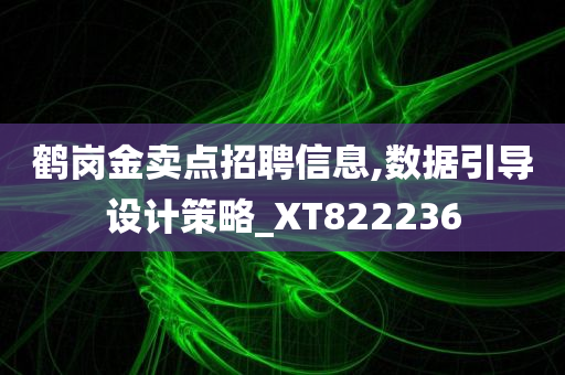 鹤岗金卖点招聘信息,数据引导设计策略_XT822236