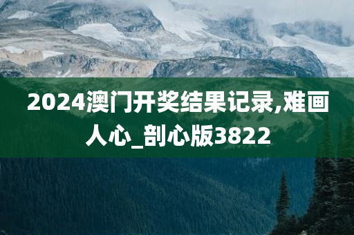 2024澳门开奖结果记录,难画人心_剖心版3822