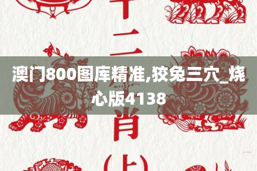 澳门800图库精准,狡兔三穴_烧心版4138