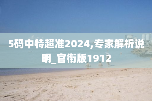 5码中特超准2024,专家解析说明_官衔版1912