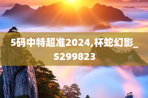 5码中特超准2024,杯蛇幻影_S299823