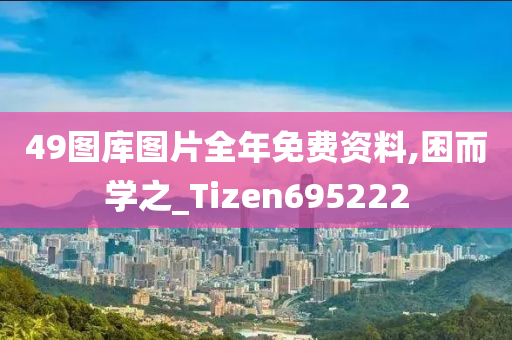 49图库图片全年免费资料,困而学之_Tizen695222