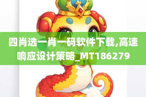 四肖选一肖一码软件下载,高速响应设计策略_MT186279