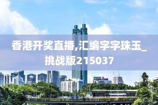 香港开奖直播,汇编字字珠玉_挑战版215037