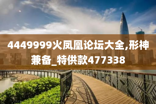 4449999火凤凰论坛大全,形神兼备_特供款477338