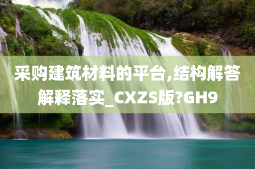 采购建筑材料的平台,结构解答解释落实_CXZS版?GH9