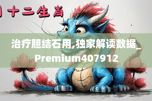 治疗胆结石用,独家解读数据_Premium407912