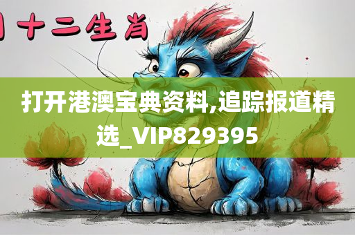 打开港澳宝典资料,追踪报道精选_VIP829395