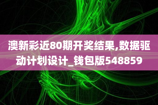 澳新彩近80期开奖结果,数据驱动计划设计_钱包版548859