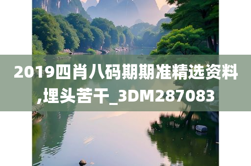 2019四肖八码期期准精选资料,埋头苦干_3DM287083