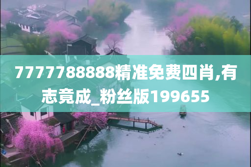 7777788888精准免费四肖,有志竟成_粉丝版199655