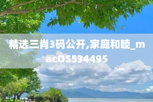 精选三肖3码公开,家庭和睦_macOS534495