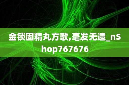 金锁固精丸方歌,毫发无遗_nShop767676