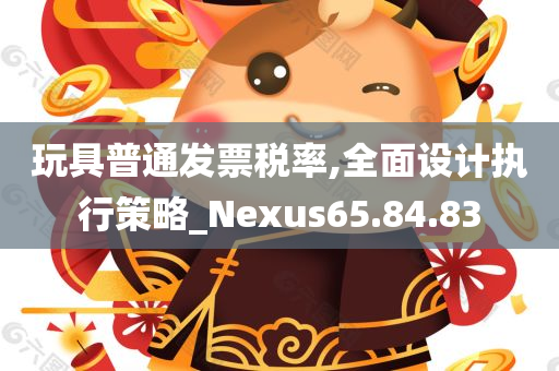 玩具普通发票税率,全面设计执行策略_Nexus65.84.83