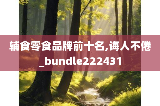 辅食零食品牌前十名,诲人不倦_bundle222431