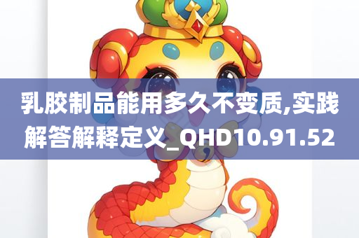 乳胶制品能用多久不变质,实践解答解释定义_QHD10.91.52