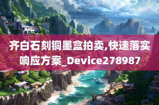 齐白石刻铜墨盒拍卖,快速落实响应方案_Device278987