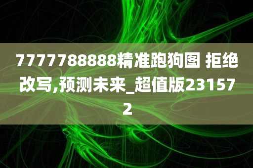 7777788888精准跑狗图 拒绝改写,预测未来_超值版231572