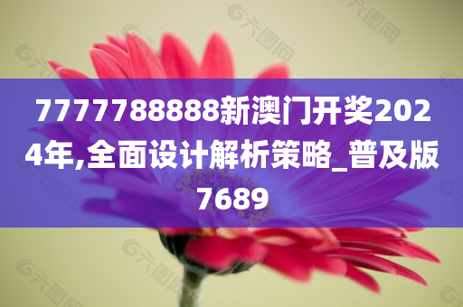 7777788888新澳门开奖2024年,全面设计解析策略_普及版7689