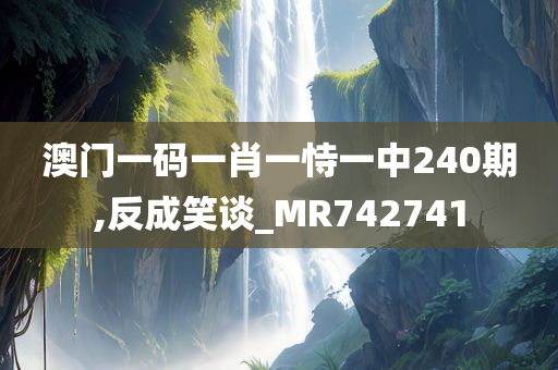 澳门一码一肖一恃一中240期,反成笑谈_MR742741