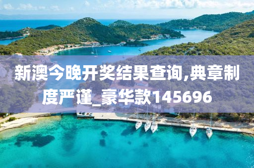 新澳今晚开奖结果查询,典章制度严谨_豪华款145696