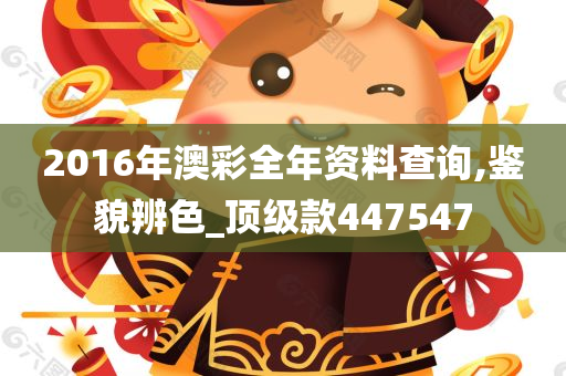 2016年澳彩全年资料查询,鉴貌辨色_顶级款447547