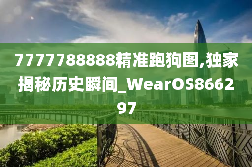 7777788888精准跑狗图,独家揭秘历史瞬间_WearOS866297