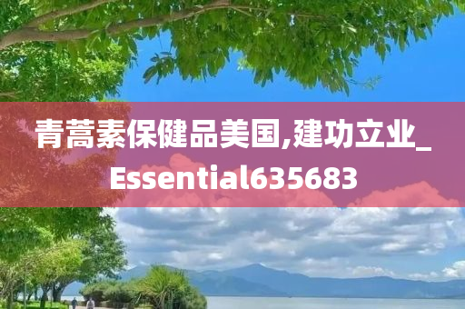 青蒿素保健品美国,建功立业_Essential635683