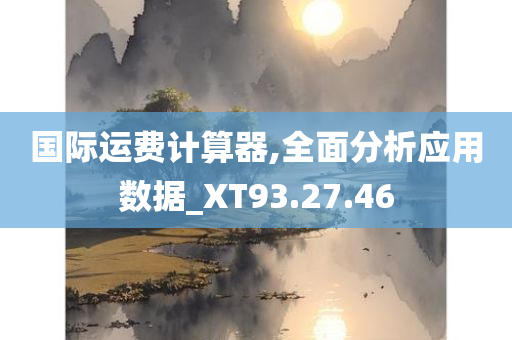 国际运费计算器,全面分析应用数据_XT93.27.46