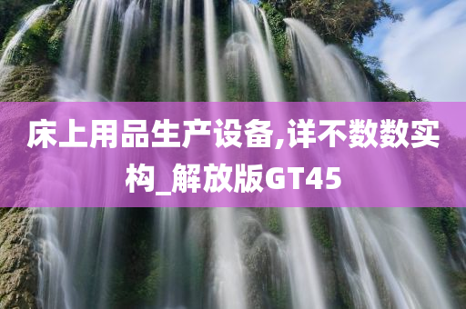 床上用品生产设备,详不数数实构_解放版GT45