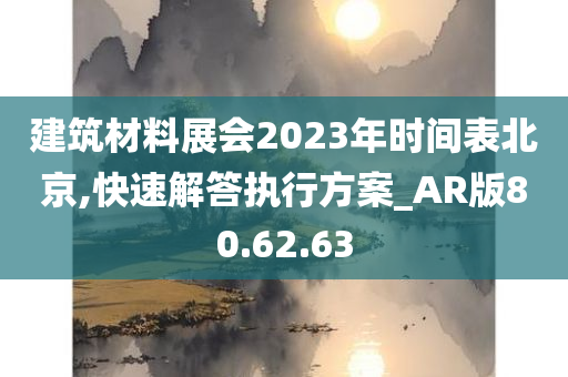 建筑材料展会2023年时间表北京,快速解答执行方案_AR版80.62.63