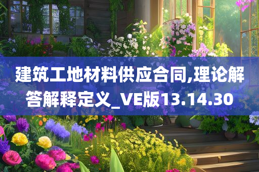 建筑工地材料供应合同,理论解答解释定义_VE版13.14.30