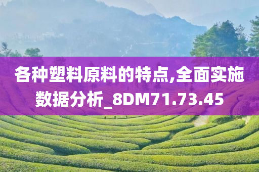 各种塑料原料的特点,全面实施数据分析_8DM71.73.45