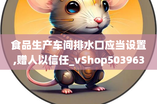 食品生产车间排水口应当设置,赠人以信任_vShop503963