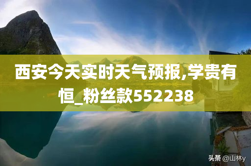 西安今天实时天气预报,学贵有恒_粉丝款552238