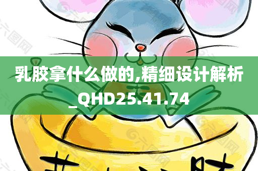 乳胶拿什么做的,精细设计解析_QHD25.41.74