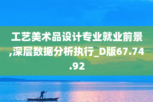 工艺美术品设计专业就业前景,深层数据分析执行_D版67.74.92