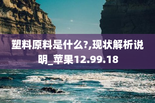 塑料原料是什么?,现状解析说明_苹果12.99.18