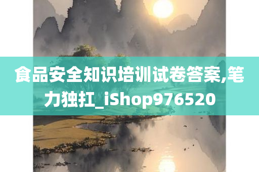 食品安全知识培训试卷答案,笔力独扛_iShop976520