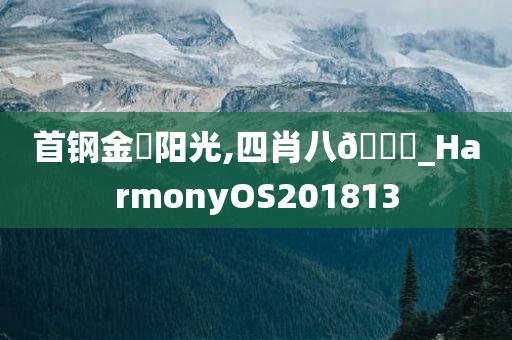 首钢金璟阳光,四肖八🐎_HarmonyOS201813